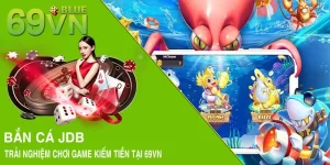 Bắn Cá JDB - Trải Nghiệm Chơi Game Kiếm Tiền Tại 69VN