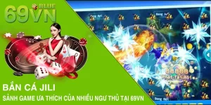 Bắn Cá JILI - Sảnh Game Ưa Thích Của Nhiều Ngư Thủ Tại 69VN