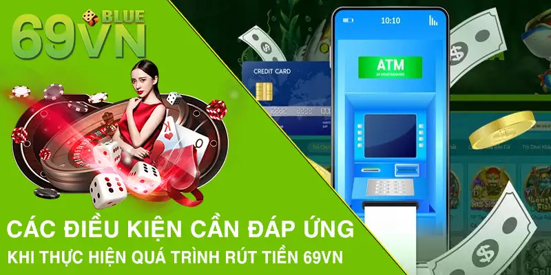 Các điều kiện cần đáp ứng khi thực hiện quá trình rút tiền 69VN