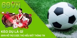 Kèo Dụ Là Gì? 69VN Hỗ Trợ Cược Thủ Hiểu Biết Thông Tin