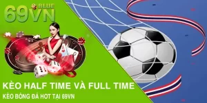 Kèo Half Time Và Full Time - Kèo Bóng Đá Hot Tại 69VN