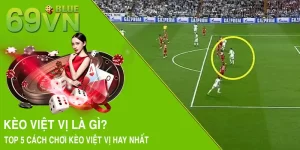 Kèo Việt Vị Là Gì? Top 5 Cách Chơi Kèo Này Hay Tại 69VN