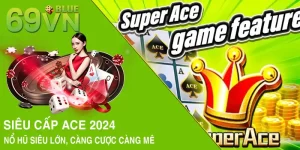 Siêu Cấp ACE 2024 - Nổ Hũ Siêu Lớn, Càng Cược Càng Mê