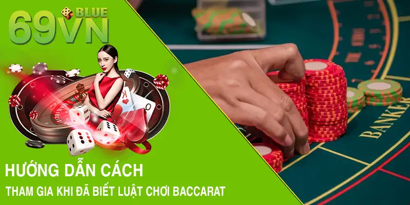 Hướng dẫn cách tham gia khi đã biết luật chơi Baccarat